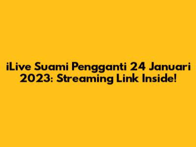 iLive Suami Pengganti 24 Januari 2023: Streaming Link Inside!