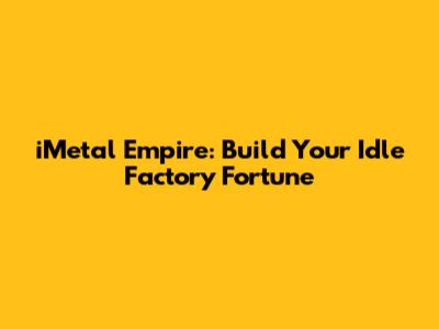 iMetal Empire: Build Your Idle Factory Fortune