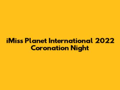 iMiss Planet International 2022 Coronation Night