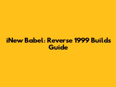 iNew Babel: Reverse 1999 Builds Guide