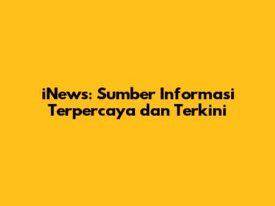 iNews: Sumber Informasi Terpercaya dan Terkini
