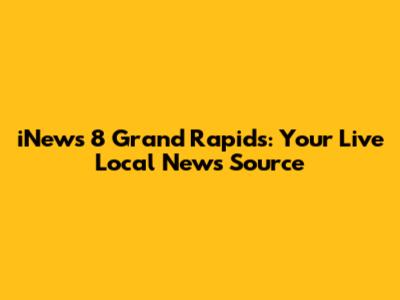 iNews 8 Grand Rapids: Your Live Local News Source