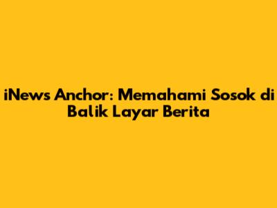 iNews Anchor: Memahami Sosok di Balik Layar Berita