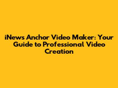 iNews Anchor Video Maker: Your Guide to Professional Video Creation