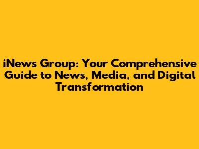 iNews Group: Your Comprehensive Guide to News, Media, and Digital Transformation