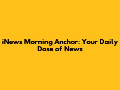 iNews Morning Anchor: Your Daily Dose of News