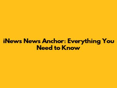 iNews News Anchor: Everything You Need to Know