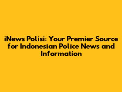 iNews Polisi: Your Premier Source for Indonesian Police News and Information