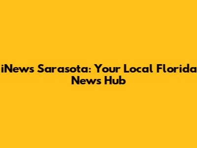 iNews Sarasota: Your Local Florida News Hub