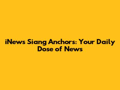 iNews Siang Anchors: Your Daily Dose of News