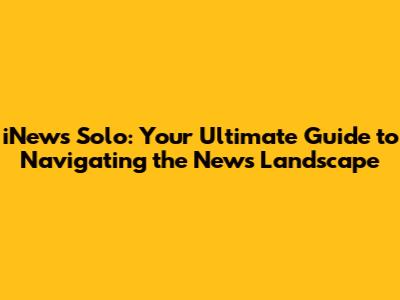 iNews Solo: Your Ultimate Guide to Navigating the News Landscape