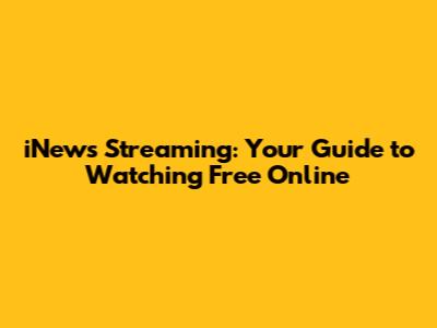 iNews Streaming: Your Guide to Watching Free Online
