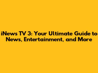 iNews TV 3: Your Ultimate Guide to News, Entertainment, and More
