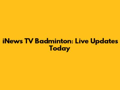 iNews TV Badminton: Live Updates Today
