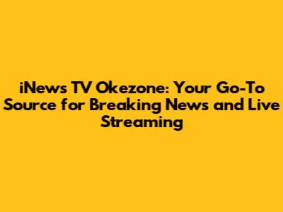 iNews TV Okezone: Your Go-To Source for Breaking News and Live Streaming