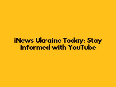 iNews Ukraine Today: Stay Informed with YouTube