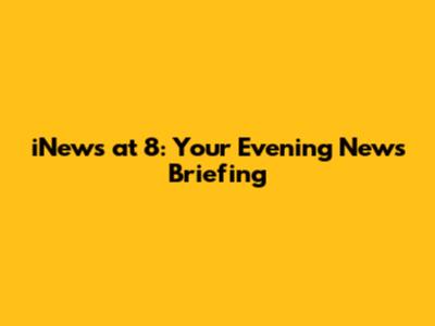 iNews at 8: Your Evening News Briefing