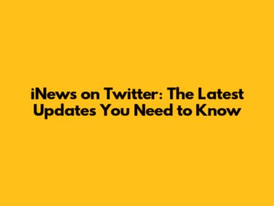 iNews on Twitter: The Latest Updates You Need to Know