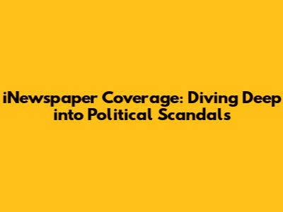 iNewspaper Coverage: Diving Deep into Political Scandals