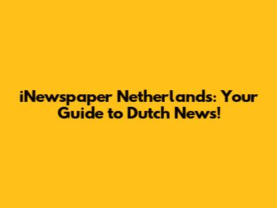 iNewspaper Netherlands: Your Guide to Dutch News!