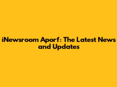 iNewsroom Aporf: The Latest News and Updates