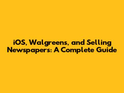 iOS, Walgreens, and Selling Newspapers: A Complete Guide