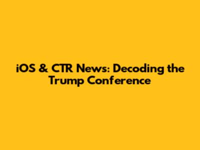 iOS & CTR News: Decoding the Trump Conference