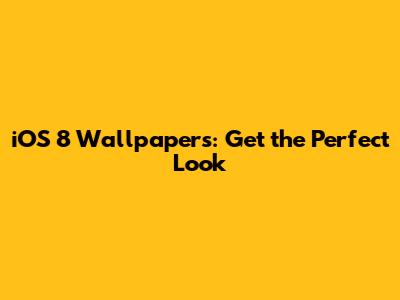 iOS 8 Wallpapers: Get the Perfect Look