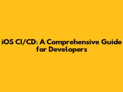iOS CI/CD: A Comprehensive Guide for Developers
