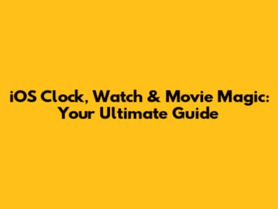 iOS Clock, Watch & Movie Magic: Your Ultimate Guide