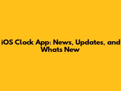 iOS Clock App: News, Updates, and What's New