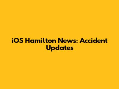 iOS Hamilton News: Accident Updates