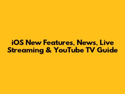 iOS New Features, News, Live Streaming & YouTube TV Guide