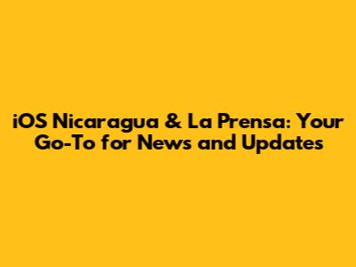 iOS Nicaragua & La Prensa: Your Go-To for News and Updates