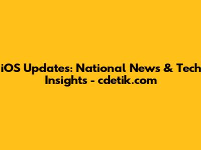 iOS Updates: National News & Tech Insights - cdetik.com