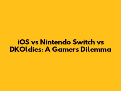 iOS vs Nintendo Switch vs DKOldies: A Gamer's Dilemma