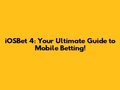 iOSBet 4: Your Ultimate Guide to Mobile Betting!