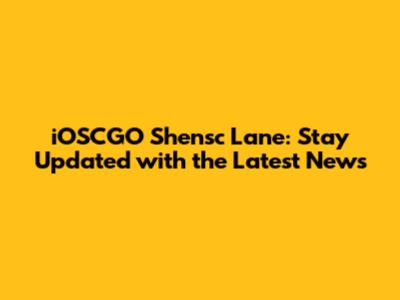 iOSCGO Shensc Lane: Stay Updated with the Latest News