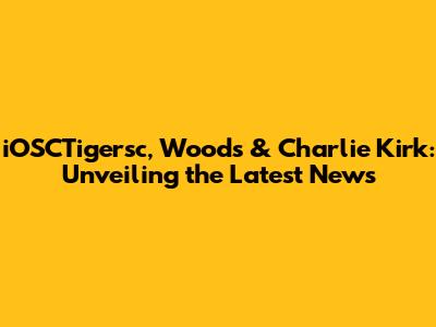 iOSCTigersc, Woods & Charlie Kirk: Unveiling the Latest News