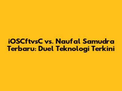 iOSCftvsC vs. Naufal Samudra Terbaru: Duel Teknologi Terkini