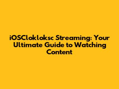 iOSClokloksc Streaming: Your Ultimate Guide to Watching Content
