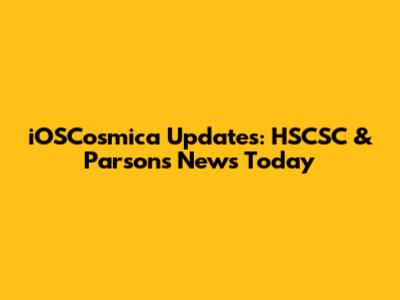 iOSCosmica Updates: HSCSC & Parsons News Today
