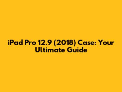 iPad Pro 12.9" (2018) Case: Your Ultimate Guide