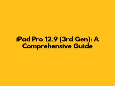 iPad Pro 12.9 (3rd Gen): A Comprehensive Guide