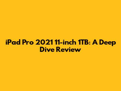 iPad Pro 2021 11-inch 1TB: A Deep Dive Review