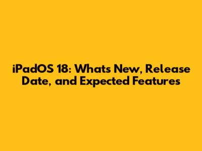 iPadOS 18: What's New, Release Date, and Expected Features