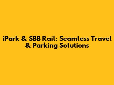 iPark & SBB Rail: Seamless Travel & Parking Solutions