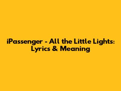 iPassenger - All the Little Lights: Lyrics & Meaning