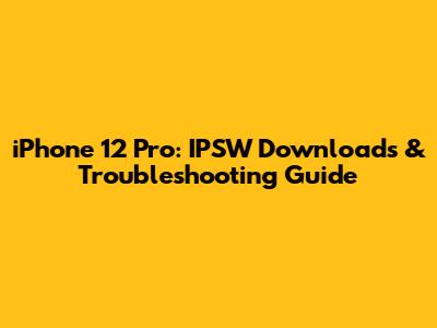 iPhone 12 Pro: IPSW Downloads & Troubleshooting Guide