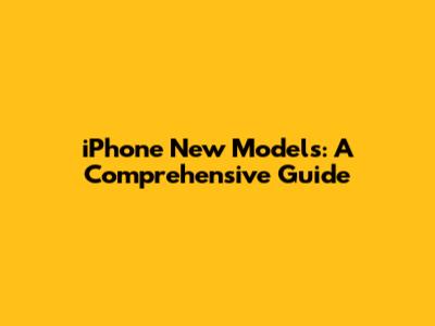 iPhone New Models: A Comprehensive Guide